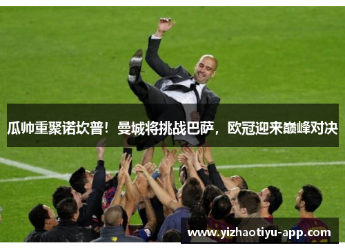 瓜帅重聚诺坎普！曼城将挑战巴萨，欧冠迎来巅峰对决