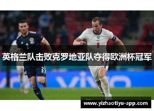 英格兰队击败克罗地亚队夺得欧洲杯冠军