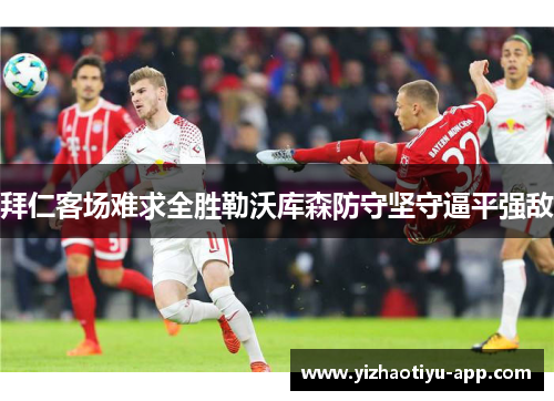 拜仁客场难求全胜勒沃库森防守坚守逼平强敌