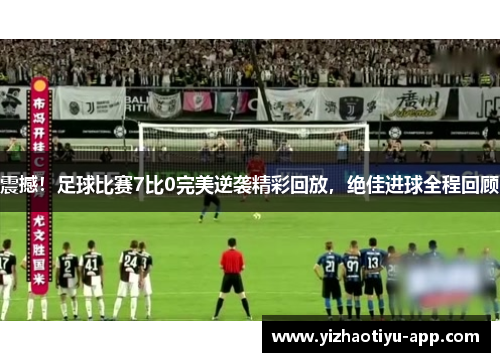 震撼！足球比赛7比0完美逆袭精彩回放，绝佳进球全程回顾