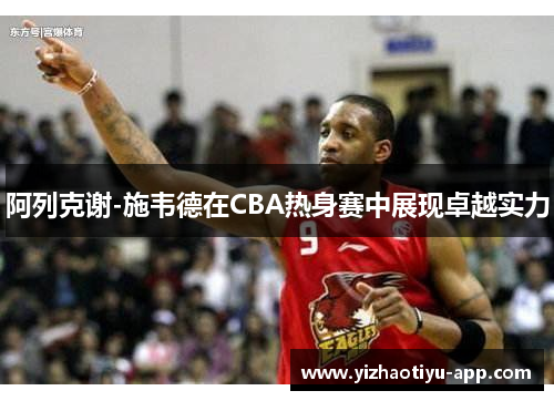 阿列克谢-施韦德在CBA热身赛中展现卓越实力