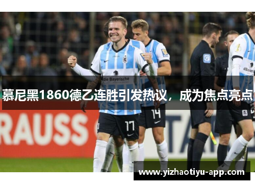 慕尼黑1860德乙连胜引发热议，成为焦点亮点