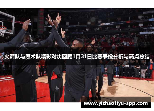 火箭队与魔术队精彩对决回顾1月31日比赛录像分析与亮点总结