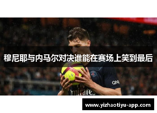 穆尼耶与内马尔对决谁能在赛场上笑到最后