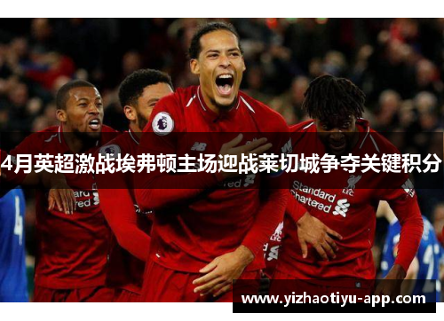 4月英超激战埃弗顿主场迎战莱切城争夺关键积分