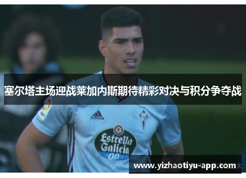 塞尔塔主场迎战莱加内斯期待精彩对决与积分争夺战