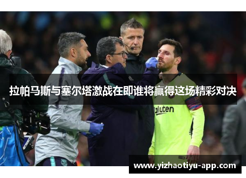 拉帕马斯与塞尔塔激战在即谁将赢得这场精彩对决