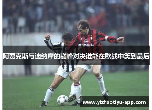 阿贾克斯与迪纳摩的巅峰对决谁能在欧战中笑到最后
